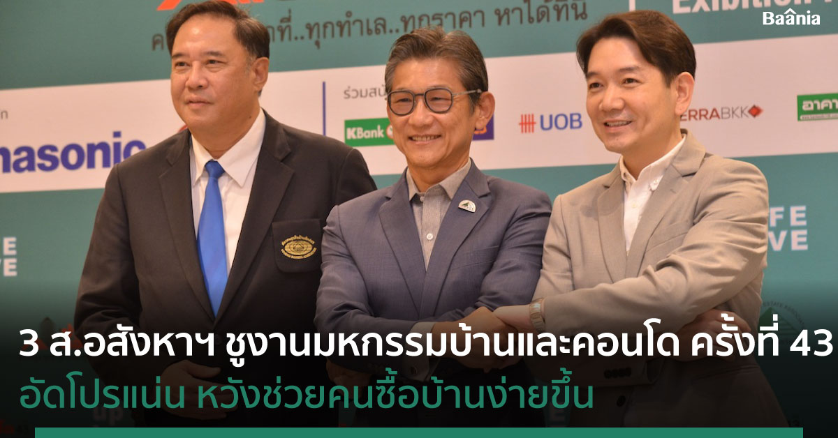 3 สมาคมอสังหาฯ ชูงานมหกรรมบ้านและคอนโด ครั้งที่ 43 อัดโปรแน่น หวังช่วยคนซื้อบ้านง่ายขึ้น